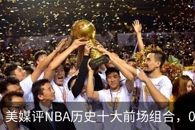 美媒评NBA历史十大前场组合，01湖人第9，96公牛第4，第1无悬念