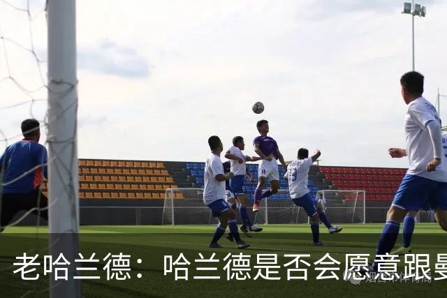 老哈兰德：哈兰德是否会愿意跟曼城去踢英冠？先等上诉结果出来吧