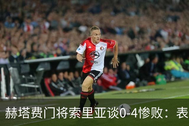赫塔费门将索里亚谈0-4惨败：表现荒唐可笑，简直是在丢人现眼