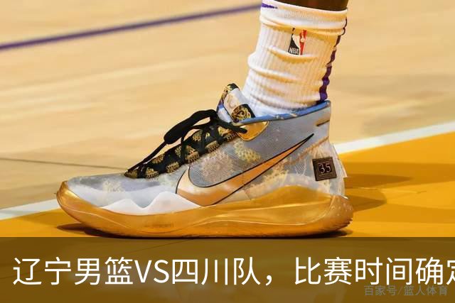 辽宁男篮VS四川队，比赛时间确定，乌戈有奇兵，谁会遭遇赛季首败
